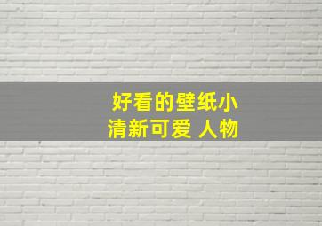 好看的壁纸小清新可爱 人物